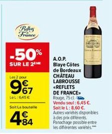 Reffers France  -50%  SUR LE 2  Les 2 pour  987  LOL:6,45 €  Soit La bouteille  €  484  A.O.P. Blaye Côtes de Bordeaux CHÂTEAU LABROUSSE <REFLETS  Sm  DE FRANCE Rouge, 75 cl  Vendu seul: 6,45 €. Soit 