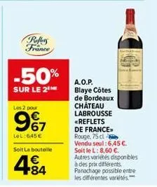 reffers france  -50%  sur le 2  les 2 pour  987  lol:6,45 €  soit la bouteille  €  484  a.o.p. blaye côtes de bordeaux château labrousse <reflets  sm  de france rouge, 75 cl  vendu seul: 6,45 €. soit 