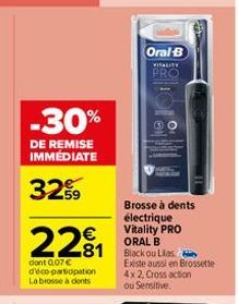 -30%  DE REMISE IMMÉDIATE  3259  221  dont 0,07 € d'éco-participation La brosse à dents  Brosse à dents électrique Vitality PRO ORAL B Blackou Lilas Existe aussi en Brossette 4x2, Cross action ou Sens