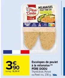 € 90  lokg: 16,96 €  pere  dodu  milanaises poult fcr  escalopes de poulet à la milanaise père dodu thymicitron, poivré  ou pané cru, 230 g. 