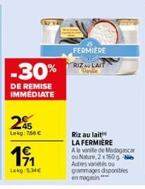 245  Lekg:766 €  -30%  DE REMISE IMMÉDIATE  1⁹1  Lokg: 5.34€  FERMIERE  RIZ AU LAIT Varalle  Riz au lait LA FERMIERE A la vanille de Madagascar ou Nature, 2 x 160 g Autres variétés ou grammages dispon