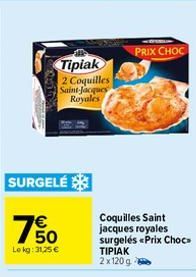 SURGELÉ  750  Lokg: 31,25 €  Tipiak 2 Coquilles Saint-Jacques Royales  PRIX CHOC  Coquilles Saint jacques royales  surgelés «Prix Choc TIPIAK 2x120g 