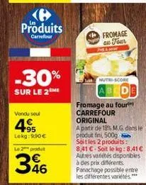 e produits  carrefour  -30%  sur le 2 me  vendu seul  4.9⁹5  lekg: 9.90 €  le 2 produit  346  fromage an jour  the l  nutri-score  de  fromage au four  carrefour original  a partir de 18% m.g. dans le