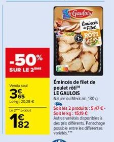 -50%  SUR LE 2 ME  Vendu sel  65 Lekg: 20,28 €  Le 2 produt  82  Gaulois  Emincés Filet ROTI PENN  Émincés de filet de poulet rôti  LE GAULOIS  Nature ou Mexicain, 180 g  Soit les 2 produits:5,47 € - 