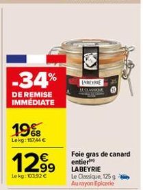 -34%  DE REMISE IMMÉDIATE  1968  Lekg: 157,44 €  €  12.99  Le kg: 103,92 €  LABEYRIE  LCASSO  Foie gras de canard entier LABEYRIE Le Classique, 125 g Au rayon Epicerie 