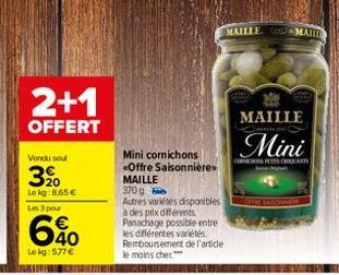 2+1  OFFERT  Vendu sou  3⁹0  Le kg:8.65 € Les 3 pour  640  €  Le kg: 577 €  Mini cornichons  Offre Saisonnière>> MAILLE  370 g  Autres variétés disponibles à des prix différents Panachage possible ent