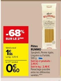 -68%  SUR LE 2ME  Vendu seul  1%  Lekg: 3,72 €  Le 2 produt  0%  Pâtes RUMMO  Spaghetti, Penne rigate. Linguine ou Farfalle, 500 g  Soit les 2 produits: 2.46 €  Soit le kg: 2,46 € Panachage possible e