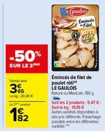 -50%  SUR LE 2 ME  Vendu sel  65 Lekg: 20,28 €  Le 2 produt  82  Gaulois  Emincés Filet ROTI PENN  Émincés de filet de poulet rôti  LE GAULOIS  Nature ou Mexicain, 180 g  Soit les 2 produits:5,47 € - 