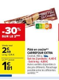 Vondu soul  299  59 Lokg: 5,76 €  -30%  SUR LE 2  Le 2 produ  1⁹1  81  Mini Pare en Croute  NUTRI-SCORE  Päté en croûte CARREFOUR EXTRA Cocktail, 450 g. Soit les 2 produits: 4,40 € -Soit le kg: 4,89 €