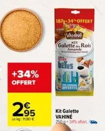 +34% offert  295  le kg: 1180 €  1879-34% offert  vahiné  kit  galette rois) amande  beles  kit galette vahine  250g 34% offert. 