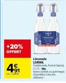 +20%  offert  4.91  €  le l: 2,46 €  lorna limonade  dont  limonade lorina traditionnelle, format special  2x1l autres variétés ou grammages disponibles à des prix différents. 