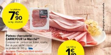 Le plateau  1⁹0  Lekg: 20.26 €  Plateau charcuterie CARREFOUR Le Marché  Composé de jambon sec talen, rosette, fet de porc séché.coppa  Le plateau de 390 g  Au rayon Charcuterie libre-service  Photogr