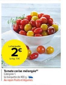 La barquette  2€  Le kg:5€  Tomate cerise mélangée Catégorie 1.  La barquette de 400g Au rayon Fruits et légumes 