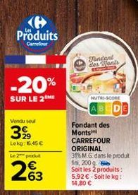 e Produits  Carrefour  -20%  SUR LE 2  Vondu seul  399  Lekg: 16,45 €  Le 2 produ  263  Fondant des ants  NUTRI-SCORE  ABCD  Fondant des Monts  CARREFOUR ORIGINAL 31% M.G. dans le produt fini, 200 g. 