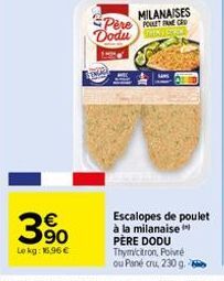 € 90  Lokg: 16,96 €  Pere  Dodu  MILANAISES POULT FCR  Escalopes de poulet à la milanaise PÈRE DODU Thymicitron, Poivré  ou Pané cru, 230 g. 