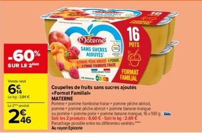 -60%  SUR LE 2  Vendu sout  6  Lokg: 3,84 €  Le 2 produ  246  Materne SANS SUCRES AJOUTES PONNE PECHE ABRICT & POMME 4POMME FRAME FRASE  Coupelles de fruits sans sucres ajoutés <Format Familial  MATER