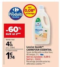 SOIT  (6 (0,08 Produits de lavage  Carrefour  -60%  SUR LE 2 ME  Vendu sou  35  LeL: 238 €  Lemeprodu  14  Lessive liquide CARREFOUR ESSENTIAL  Savon de Marseille ou Aloe Vera, 40 lavages, 2 L  Soit l