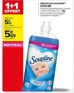 1+1  offert  vendu seul  5%99  le l:4,38 € les 2 pour  569  le l: 219 €  nouveau  adoucissant concentré soupline  grand air, hypoallergénique, lavande ou aloe, 56 lavages, 1,3 l-autres variétés ou gra