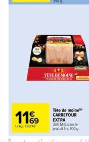 11%9  Lekg: 2923€  TETE DE MOINE  FRASE  Tête de moine™ CARREFOUR EXTRA  35% M.G.dans le  produit fint 400 g 