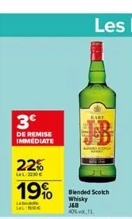 3€  de remise immediate  22%  lel: 2230€  19%  la boutelle lel: 10€  bare  sindro coron  blended scotch whisky j&b  40% vol, l  