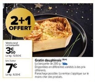 2+1  OFFERT  Venduse La bargut  3%  Lekg: 12,50€  Les 3 pour  7€  Lekg: 8.33€  Gratin dauphinois La barquete de 280 ga Disponibles en différentes vétés à des pri  déférents  Panachage possible La remi