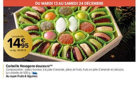 La cobe  14⁹5  Lekg: 29,90 €  DU MARDI 13 AU SAMEDI 24 DÉCEMBRE  Corbeille Hexagone douceurs  Compososision; dates fournies à la pâte d'amande, plites de fruits, fruits en pâte d'amande et caissons La