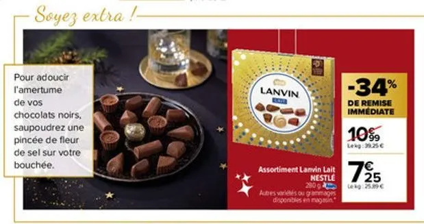 pour adoucir l'amertume  de vos  chocolats noirs, saupoudrez une pincée de fleur de sel sur votre bouchée.  ·soyez extra!- lanvin  assortiment lanvin lait 725  €  nestlé  autres variés ou grammages di