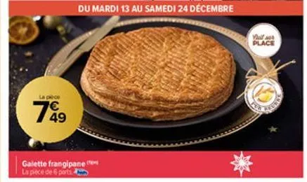 la pièce  7%9  49  galette frangipane la pièce de 6 ports  du mardi 13 au samedi 24 décembre  you place 