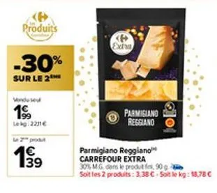 produits  -30%  sur le 2  199  lekg:2211€  le 2 produt  €  13  p  extra  parmigiand reggiano  parmigiano reggiano carrefour extra  lolo  30% mg dans le produt fini, 90 g  soit les 2 produits: 3,38 €-s