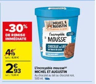 -30%  DE REMISE IMMEDIATE  45  LeL: 838 €  293  Le L:5.30 €  MICHEL AUGUSTIN  l'incroyable MOUSSE CHOCOLAT LAIT  L'Incroyable mousse  MICHEL ET AUGUSTIN Au chocolat au lait ou chocolat nok, 500ml. 