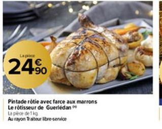 La proce  24%  Pintade rôtie avec farce aux marrons  Le rôtisseur de Guerlédan  La pièce de 1 kg  Au rayon Traiteur libre-service 