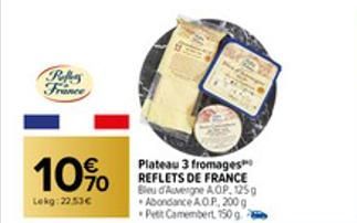 Peles France  10%  Lekg: 22.53€  Plateau 3 fromages REFLETS DE FRANCE Bleu d'Auvergne AOP, 125g Abondance A.O.P. 200 g Petit Camembert 150 g 