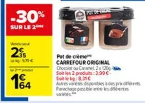 -30%  sur le 2  vendu seu  235  le kg:979 € l2produt  1€  pot de crème  carrefour original  chocolat ou caramel, 2x 120g soit les 2 produits:3,99 € soit le kg: 8.31c  autres varetes disponibles à des 