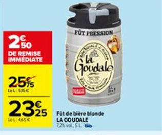 250  DE REMISE  IMMEDIATE  25%  LeL: 535 €  2325 325 Ft de bière blonde  GeL:465€  FUT PRESSION  Goudale  LA GOUDALE 72% vol.5L-