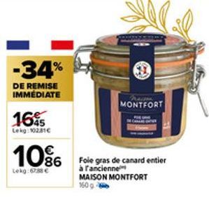 -34%  DE REMISE IMMÉDIATE  165  Lekg: 10281€  10%  Lekg:6788 €  MONTFORT  CANAR  Foie gras de canard entier à l'ancienne  MAISON MONTFORT 150 g 