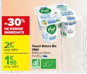 -30%  de remise immediate  299  lekg: 5.81€  €  19  le kg: 4,06 €  vrai  vrai  yaourt nature bio vrai  brebis ou chèvre, 4x120 g  ab  le n 