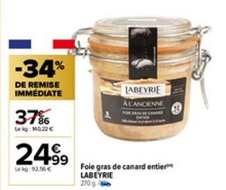 -34%  DE REMISE IMMÉDIATE  37%  Lekg: 10.22 €  24.99  Le kg:92.56 €  LABEYRIE  A L'ANCIENNE PREGRAS DE CANARD  Foie gras de canard entier LABEYRIE  270g 