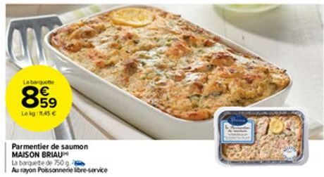 Laborge  859  €  Lekg: 1.45 €  Parmentier de saumon MAISON BRIAU  La barquete de 750 g Au rayon Poissonnerie libre-service  1700 