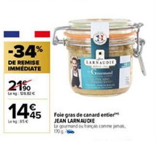 -34%  DE REMISE IMMÉDIATE  21%  Lekg: 128.82€  1445  Lekg:85€  LARNAUDIE  Foie gras de canard entier JEAN LARNAUDIE  Le gourmand ou français comme jomas. 170 g 