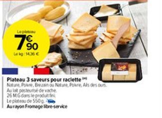 Leplatou  190  Lekg: 14.30€  Plateau 3 saveurs pour raclette  Nature, Pole, Brezain ou Nature, Foire, Als des our  Au lat posteusé de vache  26 MG dans le produit fin  Le plateau de 550g  Aurayon From