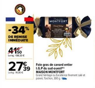 -34%  DE REMISE IMMEDIATE  41%  Leig: 138,33 €  2799  Lekg:910,30 €  Foie gras de canard entier 39 I.G.P du sud-ouest MAISON MONTFORT Grand heritage ou Excellence finement solé et poivré, Torchon, 300