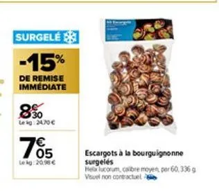 8%  le ig: 2470 €  surgele  -15%  de remise immédiate  €  705  lekg: 20.98 €  escargots à la bourguignonne surgelés  helx lucorum, calibre moyen, per 60,336 g visuel non contractuel 