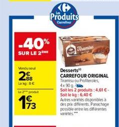 -40%  SUR LE 2  Vendu seul  288  Lekg:8€  Le 2 produt  193  Ke Produits  Carrefour  Thamisa  Desserts  CARREFOUR ORIGINAL  Tiramisu ou Profiteroles, 4x90 g  Soit les 2 produits: 4,61 € - Soit le kg: 6