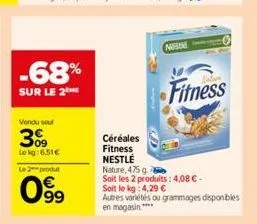 -68%  sur le 2  vendu seul  309  lekg: 6.51€  le 2 produt  63  099  céréales  fitness  nestlé  nature, 475 g  soit les 2 produits: 4,08 € - soit le kg: 4,29 € autres variétés ou grammages disponibles 