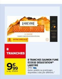 8  LE BOISE  SALON FUSION COM OFFRE SPECIALE  TRANCHES  999  Le kg: 37,00 €  LABEYRIE  8 TRANCHES SAUMON FUME ÉCOSSE DÉGUSTATION LABEYRIE 2706- Autres variétés ou grammages disponibles à des prix diff