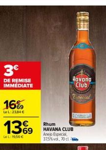 3€  DE REMISE IMMEDIATE  16%9  Le L:23,84 €  13%9  LeL: 19,56 €  Rhum HAVANA CLUB Anejo Especial, 37,5% vol., 70 cl  Havana Club 