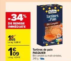 -34%  DE REMISE IMMEDIATE  165  Lekg: 6,88 €  109  Lokg: 454€  Pinquier Tartines -Pain Bli Complet  Tartines de pain PASQUIER  Ble complet ou multi-céréales, 240 g  