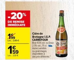 -20%  DE REMISE IMMEDIATE  199 LeL:2,65€  €  159  LeL:212 €  Cidre de Bretagne I.G.P. CARREFOUR  Brut 45% vol ou Doux 2.5% vol. 75 d. Autres variétés  ou grammages disponibles a des prix différents"  