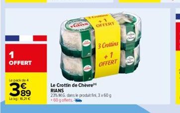 OFFERT  Le pack de 4  38⁹  Le kg: 16,21 €  Crottina +1 OFFERT  3 Crottins  +1  OFFERT  Le Crottin de Chèvre RIANS  23% M.G. dans le produit fini, 3 x 60 g +60 g offerts. 
