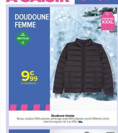 DOUDOUNE FEMME  RECYCLE  69  €  999  La doudoune  Doudoune femme  Dessus, doublure 100% polyester, garnissage ouate 100% polyester recyde. Différents colors selon les magasins Du S au X000- JUSQU'AU  